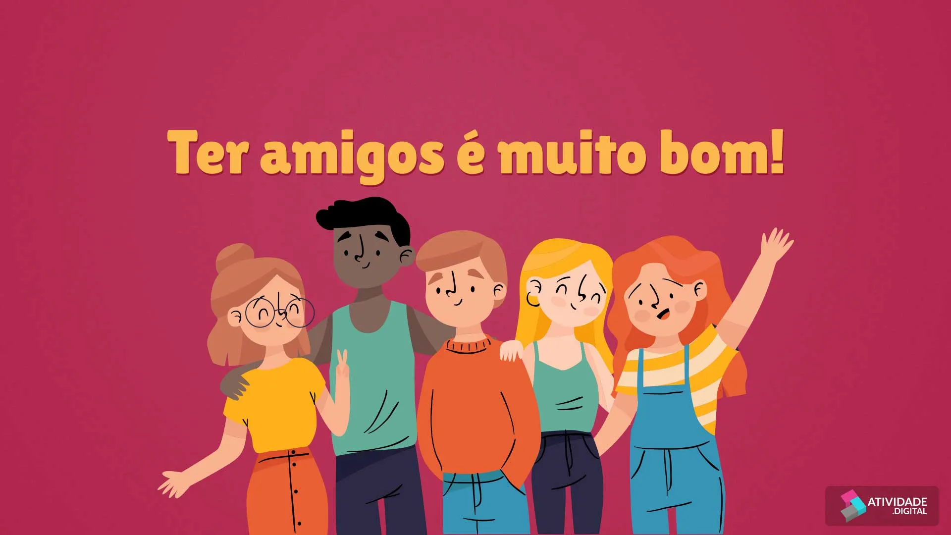 Ter amigos é muito bom!